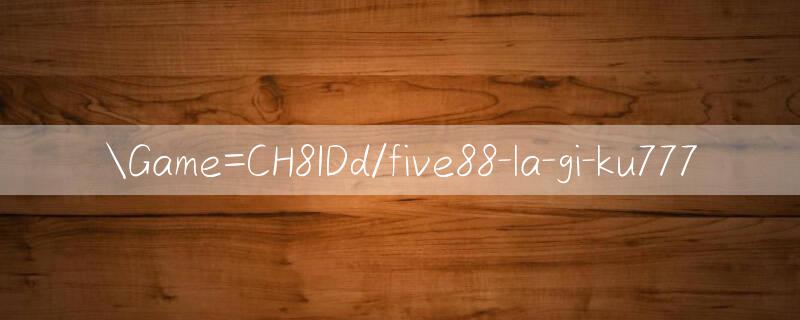 Game=CH8IDd/five88 la gi trò chơi bài