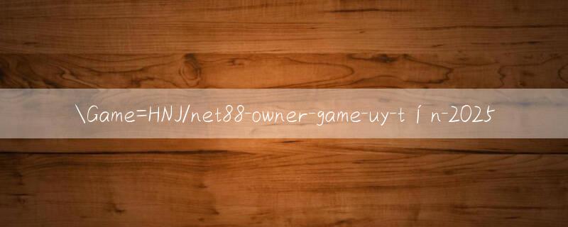 Game=HNJ/net88 owner