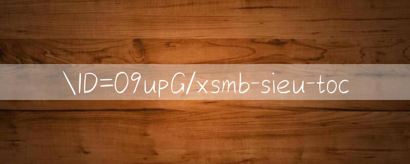 ID=09upG/xsmb sieu toc 