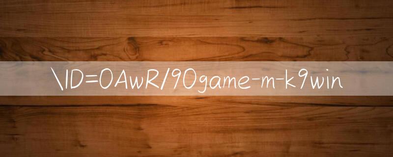 ID=0AwR/90game Cơ hội lớn