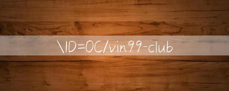 ID=0C/vin99 club 