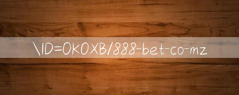 ID=0KOXB/888 bet co mz 