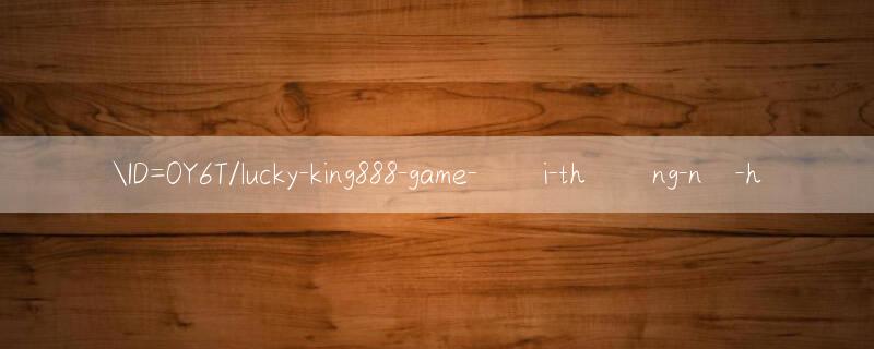 ID=0Y6T/lucky king888