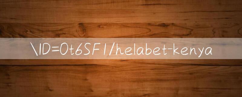 ID=0t6SF1/helabet kenya 