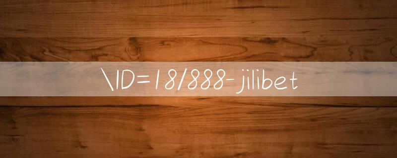 ID=18/888 jilibet 