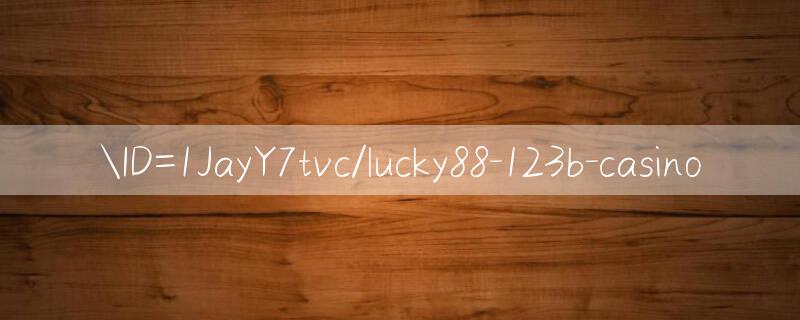 ID=1JayY7tvc/lucky88 Trò chơi có uy tín không?