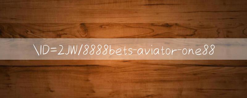 ID=2JW/8888bets aviator Kiểm tra kết quả