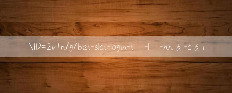 ID=2v1n/g7bet slot login Đặt cược tiện lợi