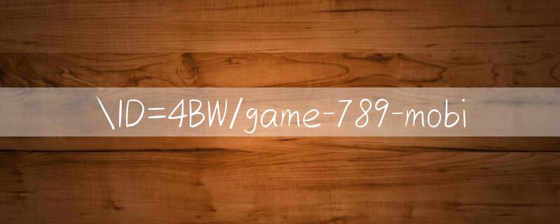 ID=4BW/game 789 mobi 