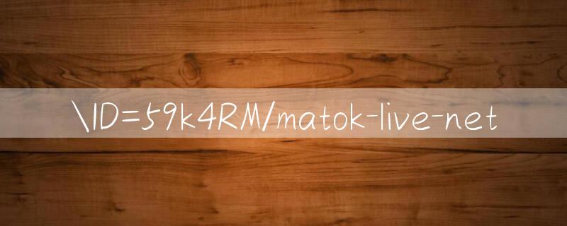 ID=59k4RM/matok live net 