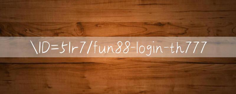 ID=5Ir7/fun88 login Online lottery website