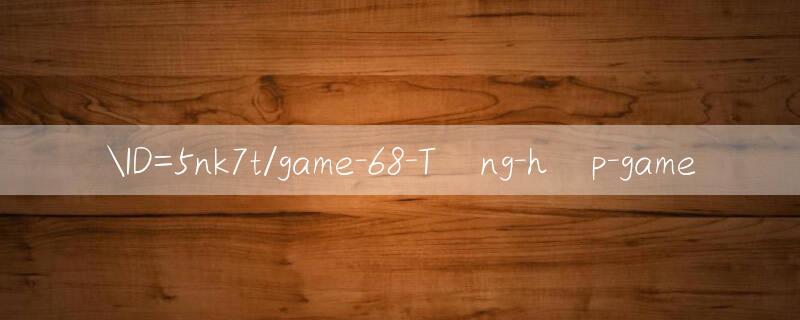 ID=5nk7t/game 68