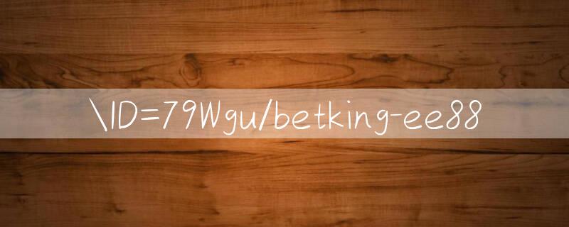 ID=79Wgu/betking Online games