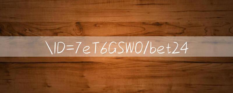 ID=7eT6GSWO/bet24 