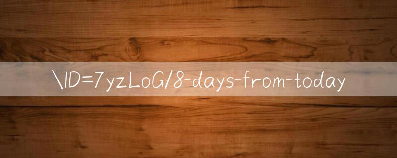 ID=7yzLoG/8 days from today 