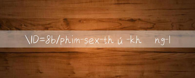 ID=8b/phim sex thú khổng lồ 