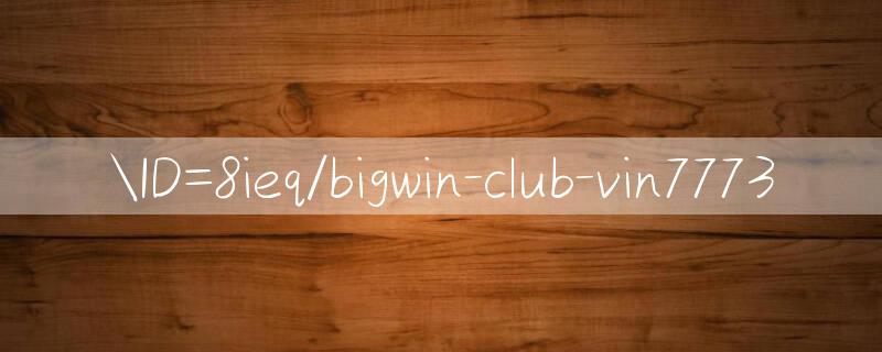 ID=8ieq/bigwin club Casino games