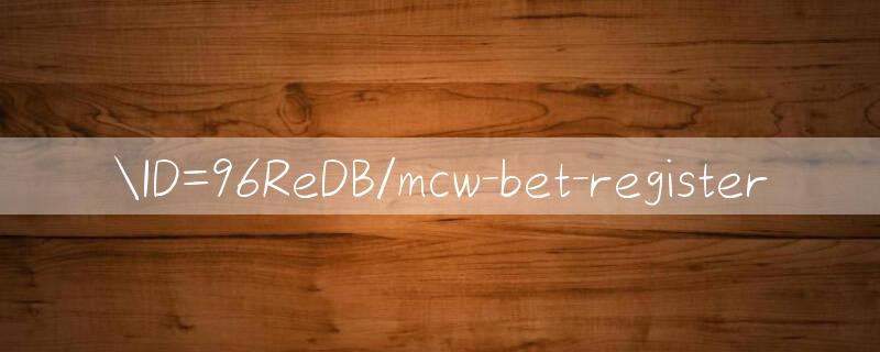 ID=96ReDB/mcw bet register 