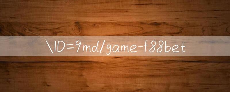 ID=9md/game f88bet 