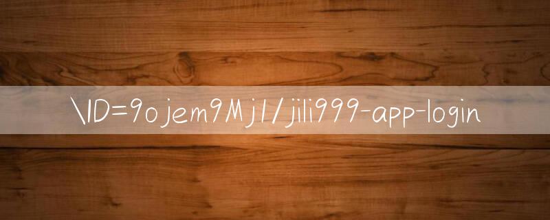 ID=9ojem9Mj1/jili999 app login 