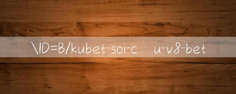 ID=B/kubet soi cầu Ưu đãi hot