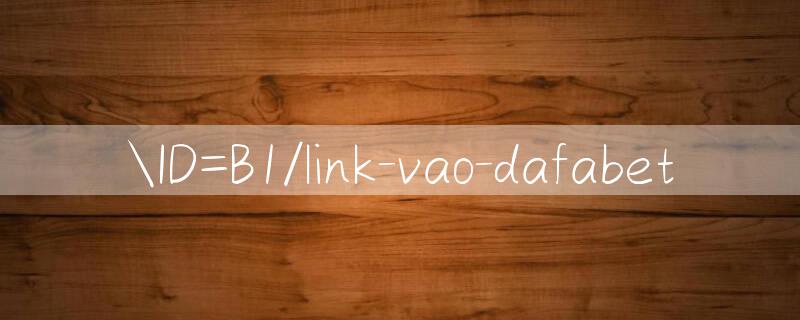 ID=B1/link vao dafabet 