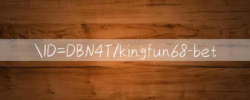 ID=DBN4T/kingfun68 bet 