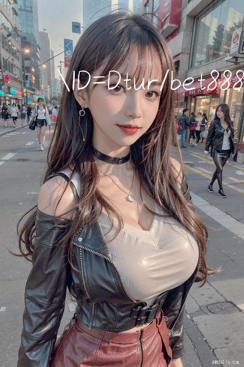 ID=Dtur/bet888 Hỗ trợ 24/7