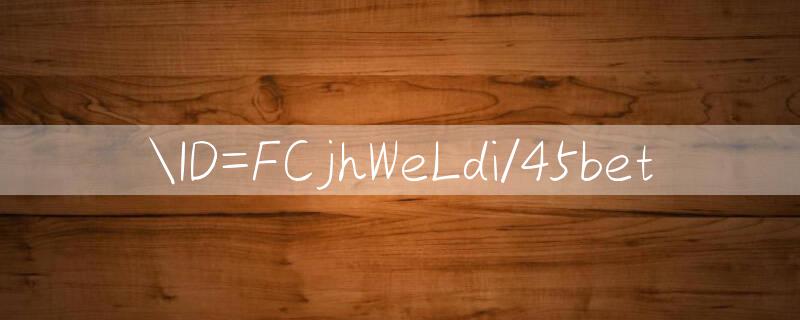 ID=FCjhWeLdi/45bet 