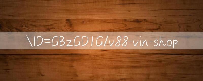 ID=GBzGD1G/v88 vin shop 