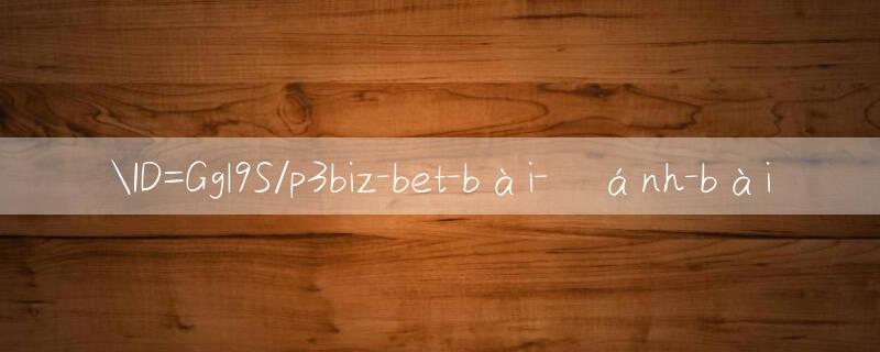 ID=Ggl9S/p3biz bet trò chơi nổ