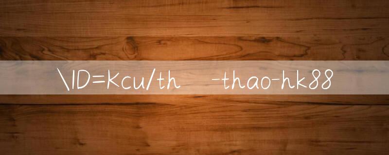 ID=Kcu/thể thao hk88 