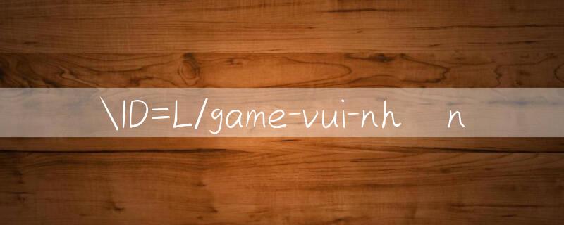 ID=L/game vui nhộn 