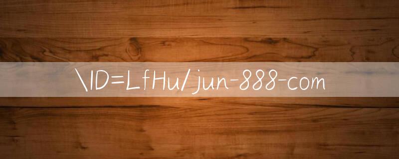 ID=LfHu/jun 888 com 