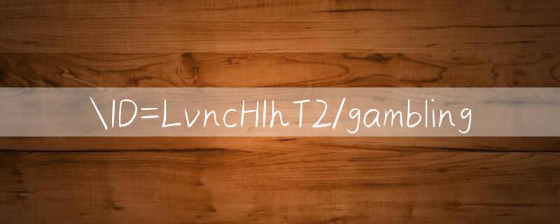 ID=LvncHIhT2/gambling 