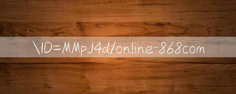 ID=MMpJ4d/online 868com 