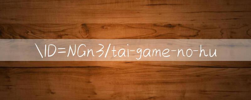 ID=NGn3/tai game no hu 