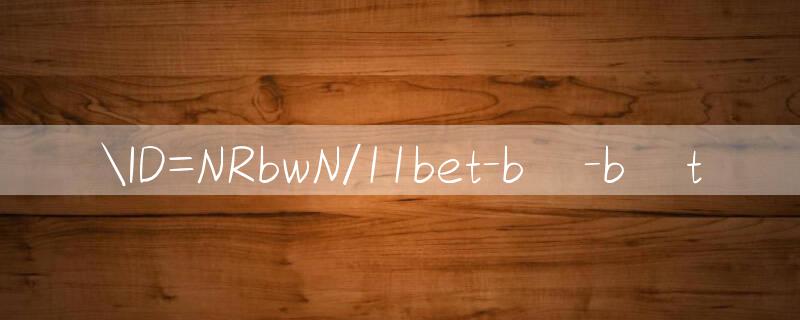 ID=NRbwN/11bet bị bắt 