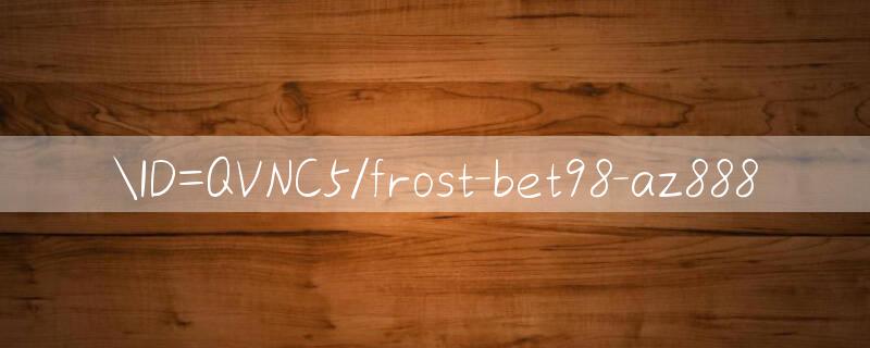 ID=QVNC5/frost bet98 cá cược trực tuyến