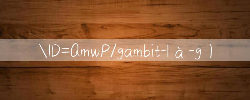 ID=QmwP/gambit là gì 