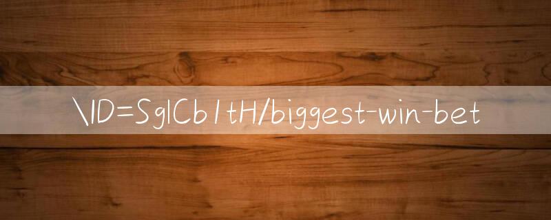 ID=SglCb1tH/biggest win bet 