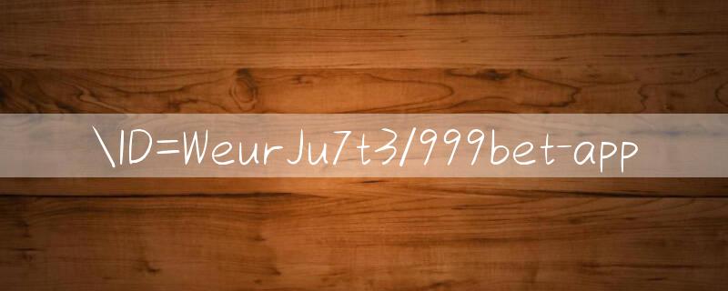 ID=WeurJu7t3/999bet app 