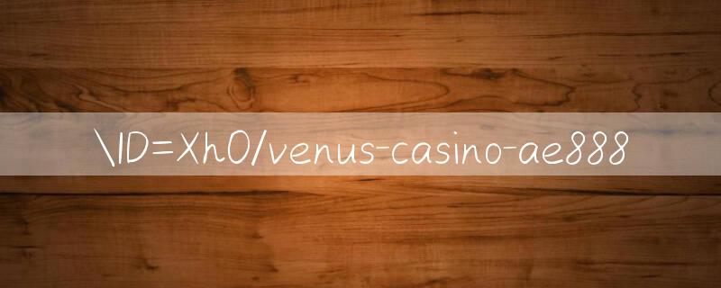 ID=Xh0/venus casino ae888 