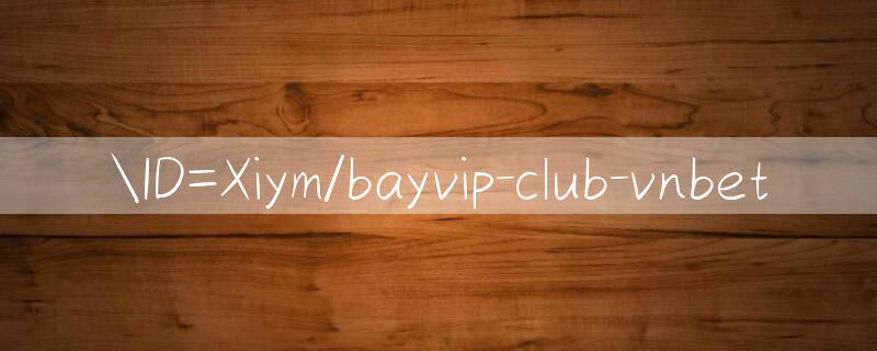 ID=Xiym/bayvip club Tăng trưởng vượt bậc