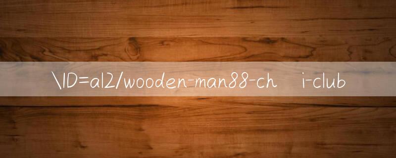 ID=al2/wooden man88 Tìm hiểu ngay