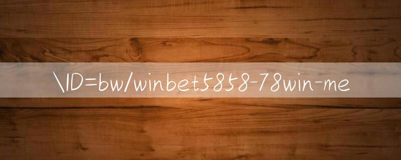 ID=bw/winbet5858 Trò chơi bất tận