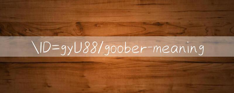 ID=gyU88/goober meaning 