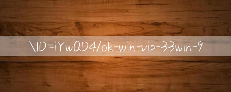 ID=iYwQD4/ok win vip Bảo mật tối đa