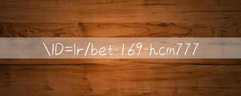 ID=lr/bet 169 Đăng ký trò chơi