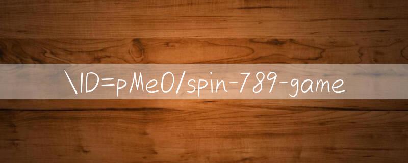 ID=pMeO/spin 789 game 